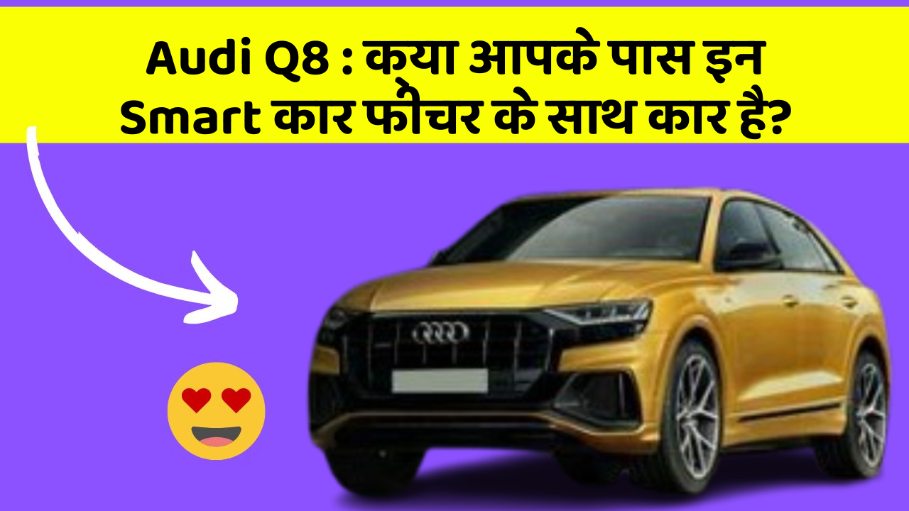 Audi Q8:क्या आपके पास इन Smart कार फीचर के साथ कार है?