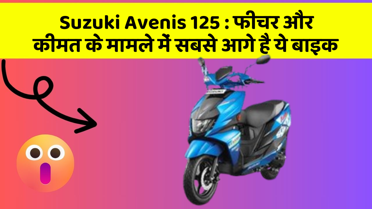 Suzuki Avenis 125 : फीचर और कीमत के मामले में सबसे आगे है ये बाइक