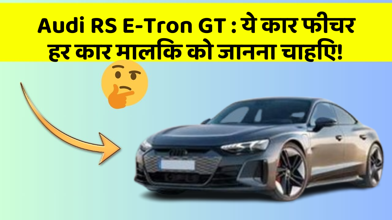 Audi RS E-Tron GT: ये कार फीचर हर कार मालिक को जानना चाहिए!