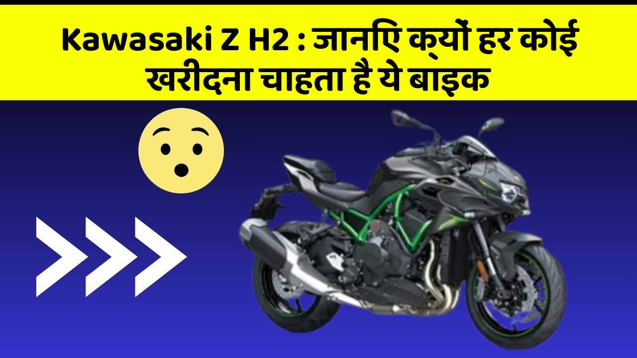 Kawasaki Z H2: जानिए क्यों हर कोई खरीदना चाहता है ये बाइक