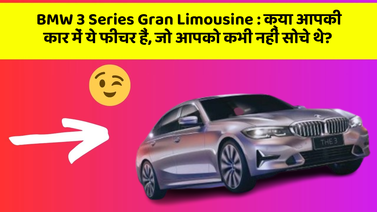 BMW 3 Series Gran Limousine:क्या आपकी कार में ये फीचर हैं, जो आपको कभी नहीं सोचे थे?