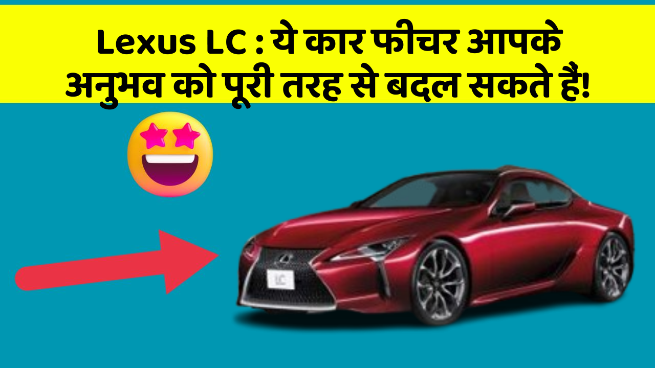 Lexus LC: ये कार फीचर आपके अनुभव को पूरी तरह से बदल सकते हैं!