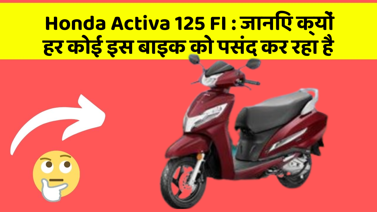 Honda Activa 125 FI : जानिए क्यों हर कोई इस बाइक को पसंद कर रहा है