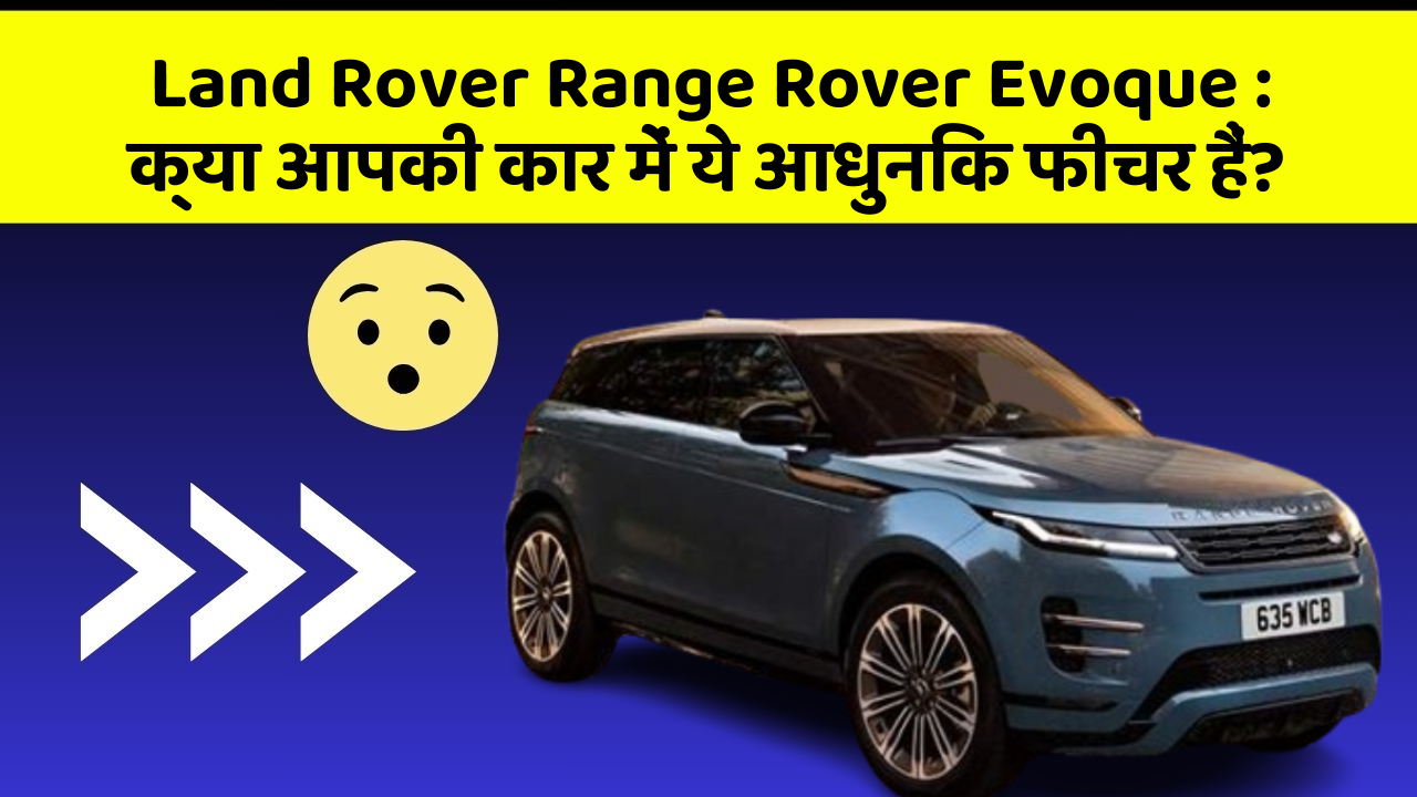 Land Rover Range Rover Evoque:क्या आपकी कार में ये आधुनिक फीचर हैं?