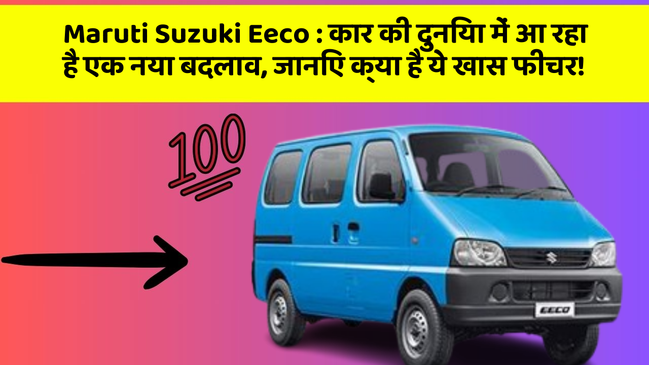 Maruti Suzuki Eeco : कार की दुनिया में आ रहा है एक नया बदलाव, जानिए क्या है ये खास फीचर!