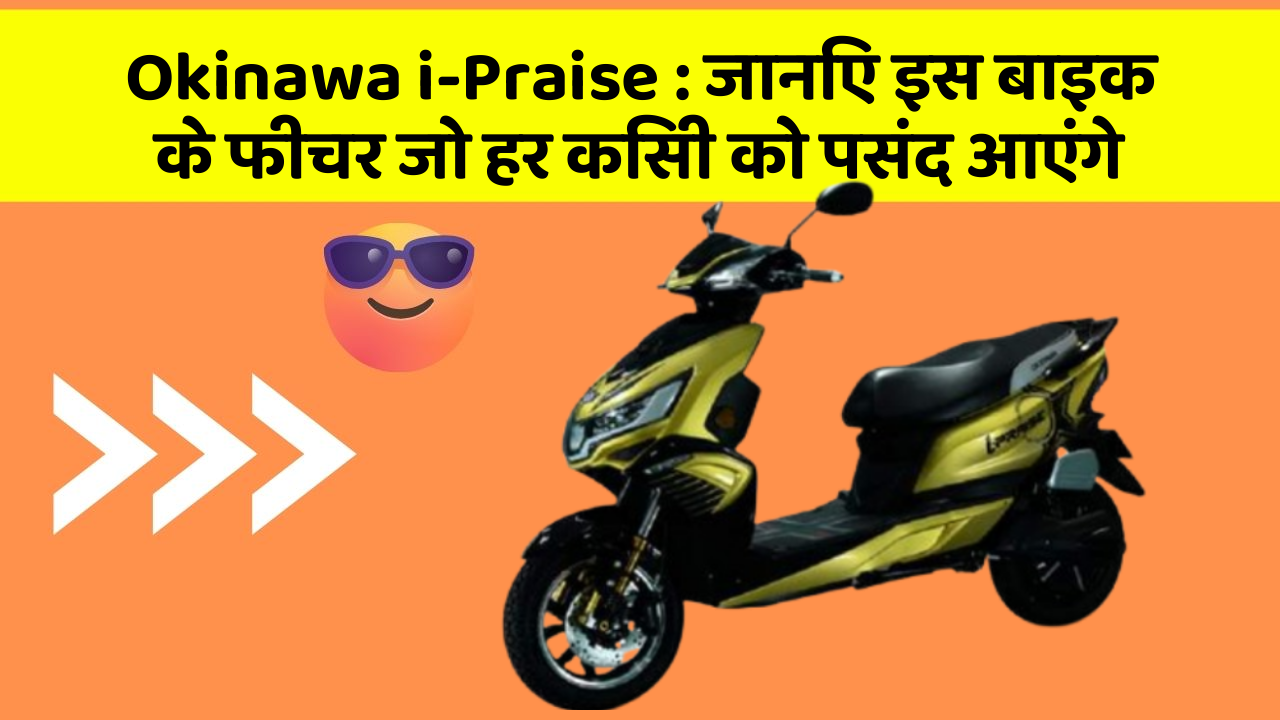Okinawa i-Praise: जानिए इस बाइक के फीचर जो हर किसी को पसंद आएंगे