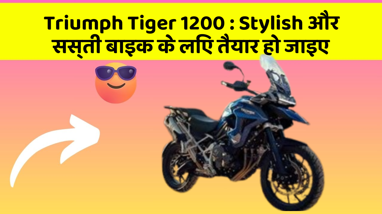 Triumph Tiger 1200: Stylish और सस्ती बाइक के लिए तैयार हो जाइए