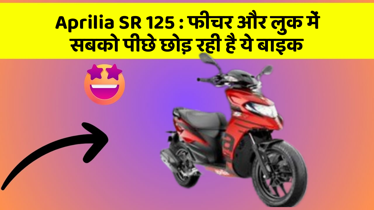 Aprilia SR 125 : फीचर और लुक में सबको पीछे छोड़ रही है ये बाइक