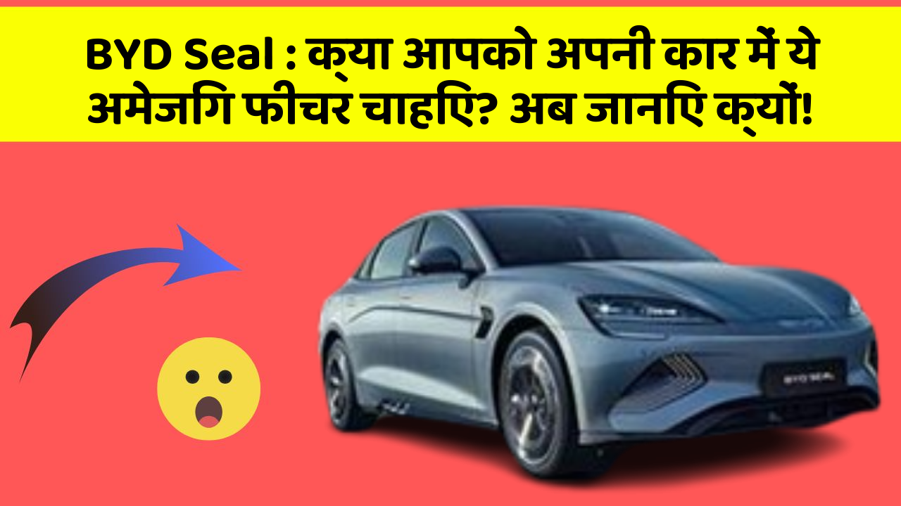 BYD Seal : क्या आपको अपनी कार में ये अमेजिंग फीचर चाहिए? अब जानिए क्यों!