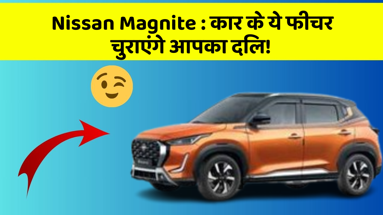 Nissan Magnite: कार के ये फीचर चुराएंगे आपका दिल!