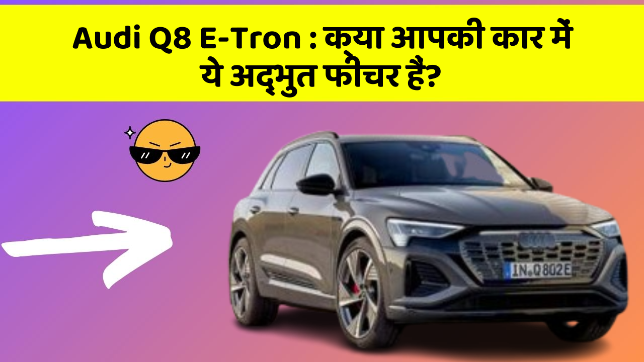 Audi Q8 E-Tron: क्या आपकी कार में ये अद्भुत फीचर हैं?